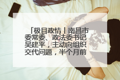 极目政情丨南昌市委常委、政法委书记吴建平，主动向组织交代问题，半个月前还在出席会议