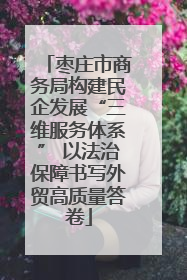 枣庄市商务局构建民企发展“三维服务体系” 以法治保障书写外贸高质量答卷