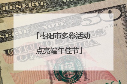 枣阳市多彩活动点亮端午佳节