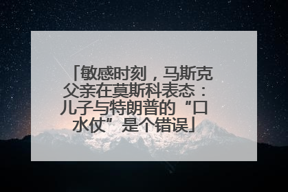 敏感时刻，马斯克父亲在莫斯科表态：儿子与特朗普的“口水仗”是个错误