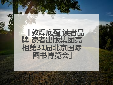 敦煌底蕴 读者品牌 读者出版集团亮相第31届北京国际图书博览会