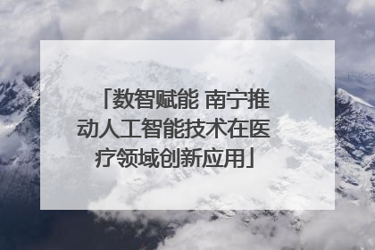 数智赋能 南宁推动人工智能技术在医疗领域创新应用