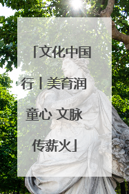 文化中国行丨美育润童心 文脉传薪火
