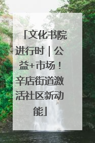 文化书院进行时｜公益+市场！辛店街道激活社区新动能