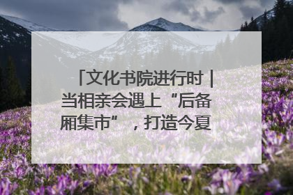 文化书院进行时｜当相亲会遇上“后备厢集市”，打造今夏独有的浪漫