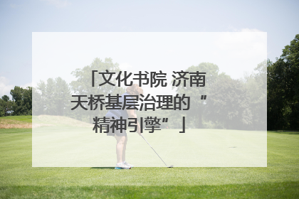 文化书院 济南天桥基层治理的“精神引擎”