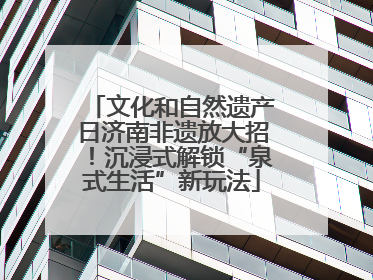 文化和自然遗产日济南非遗放大招！沉浸式解锁“泉式生活”新玩法