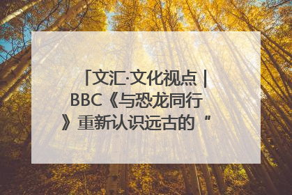 文汇·文化视点｜BBC《与恐龙同行》重新认识远古的“地球房客”