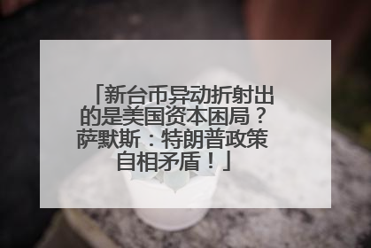 新台币异动折射出的是美国资本困局？萨默斯：特朗普政策自相矛盾！