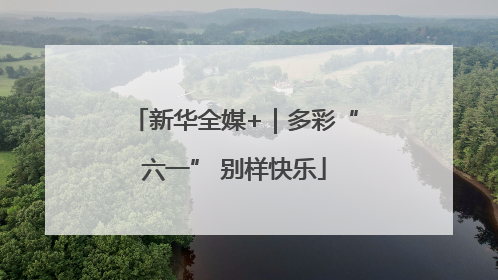 新华全媒+｜多彩“六一” 别样快乐