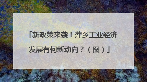 新政策来袭！萍乡工业经济发展有何新动向？（图）