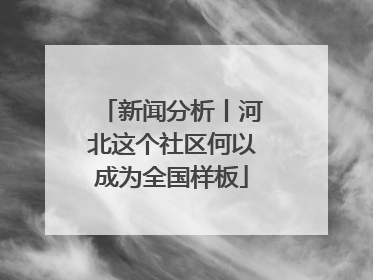 新闻分析丨河北这个社区何以成为全国样板