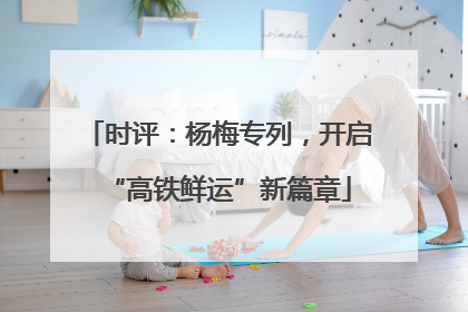 时评：杨梅专列，开启“高铁鲜运”新篇章