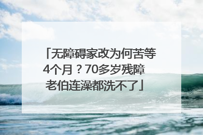 无障碍家改为何苦等4个月？70多岁残障老伯连澡都洗不了