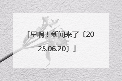 早啊！新闻来了〔2025.06.20〕