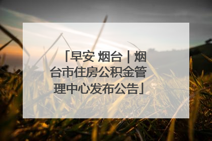 早安 烟台｜烟台市住房公积金管理中心发布公告