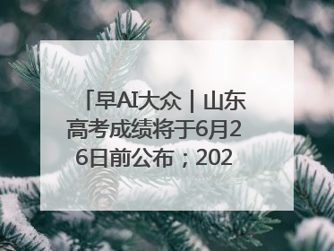 早AI大众｜山东高考成绩将于6月26日前公布；2025乒超今日开赛