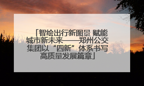 智绘出行新图景 赋能城市新未来——郑州公交集团以“四新”体系书写高质量发展篇章