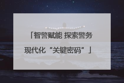 智警赋能 探索警务现代化“关键密码”