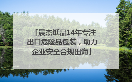 晨杰纸品14年专注出口危险品包装，助力企业安全合规出海