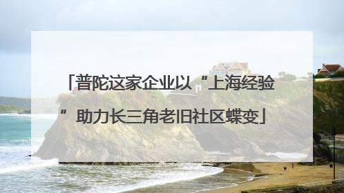 普陀这家企业以“上海经验”助力长三角老旧社区蝶变