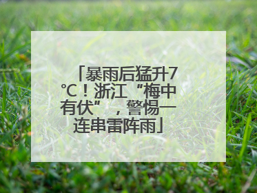 暴雨后猛升7℃！浙江“梅中有伏”，警惕一连串雷阵雨