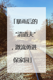 暴雨后的“清道夫”，激流勇进保家园