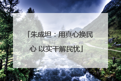 朱成坦：用真心换民心 以实干解民忧