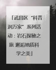 武昌区“科普润万家”系列活动：岩石探秘之旅 邂逅地质科学之美