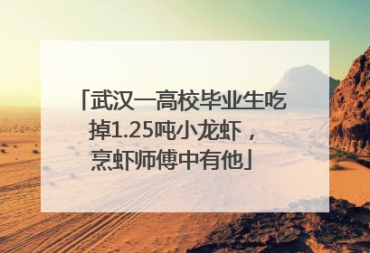 武汉一高校毕业生吃掉1.25吨小龙虾，烹虾师傅中有他