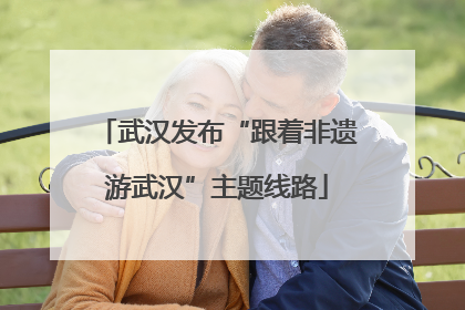 武汉发布“跟着非遗游武汉”主题线路