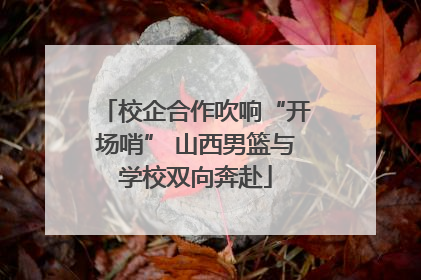 校企合作吹响“开场哨” 山西男篮与学校双向奔赴