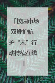 校园市场双维护航 护“未”行动持续在线