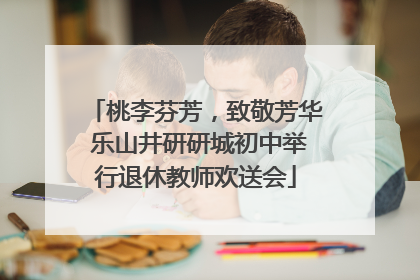 桃李芬芳，致敬芳华 乐山井研研城初中举行退休教师欢送会