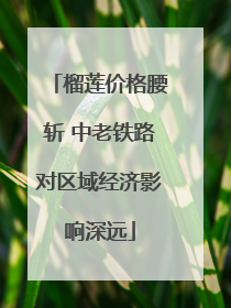 榴莲价格腰斩 中老铁路对区域经济影响深远