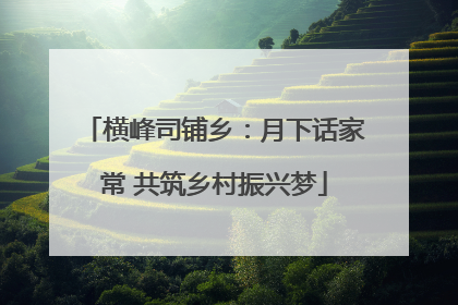 横峰司铺乡:月下话家常 共筑乡村振兴梦