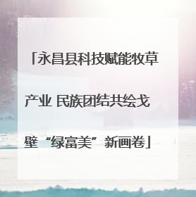 永昌县科技赋能牧草产业 民族团结共绘戈壁“绿富美”新画卷