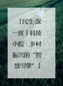 民生·深一度丨科技小院：乡村振兴的“智慧引擎”