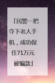 民警一把夺下老人手机，成功保住71万元被骗款