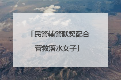 民警辅警默契配合 营救落水女子
