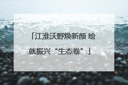 江淮沃野焕新颜 绘就振兴“生态卷”