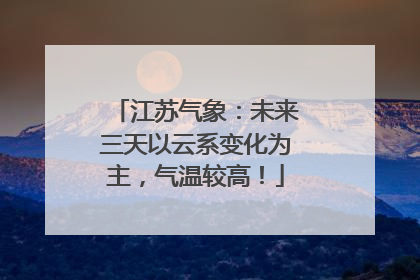 江苏气象：未来三天以云系变化为主，气温较高！