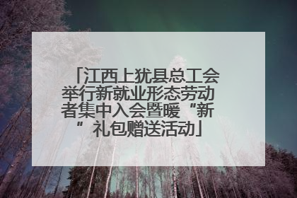 江西上犹县总工会举行新就业形态劳动者集中入会暨暖“新”礼包赠送活动