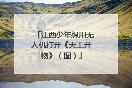 江西少年想用无人机打开《天工开物》（图）