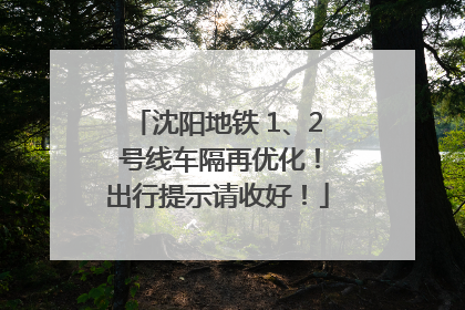 沈阳地铁 1、2 号线车隔再优化！出行提示请收好！