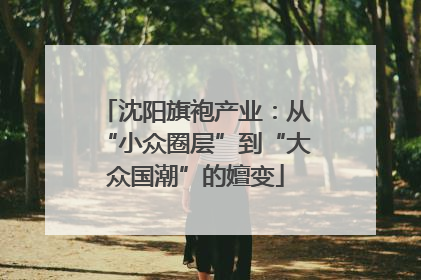 沈阳旗袍产业：从“小众圈层”到“大众国潮”的嬗变