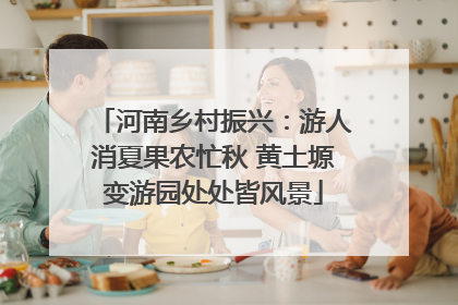 河南乡村振兴：游人消夏果农忙秋 黄土塬变游园处处皆风景