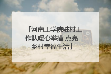 河南工学院驻村工作队暖心举措 点亮乡村幸福生活
