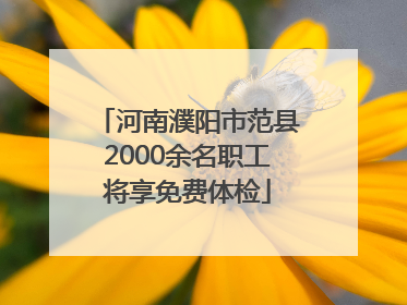 河南濮阳市范县2000余名职工将享免费体检