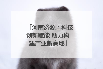 河南济源：科技创新赋能 助力构建产业新高地